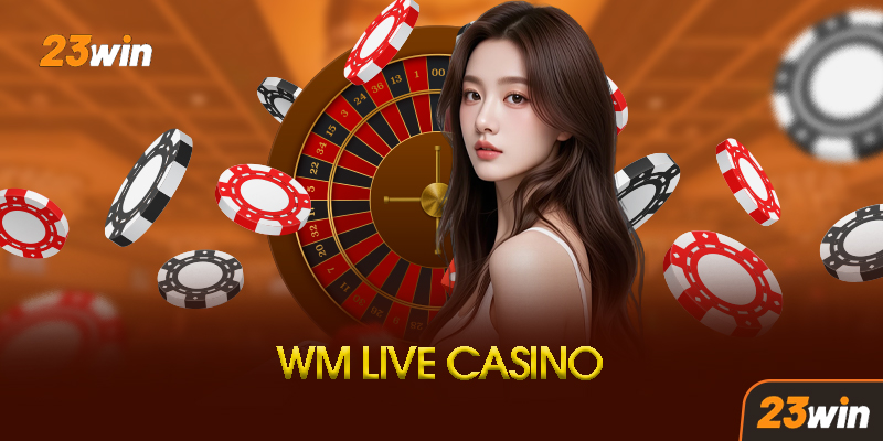 WM Casino 23Win - Khám Phá Thế Giới Casino Châu Á Đỉnh Cao 7 Ưu Điểm Vượt Trội Của WM Casino Tại 23Win